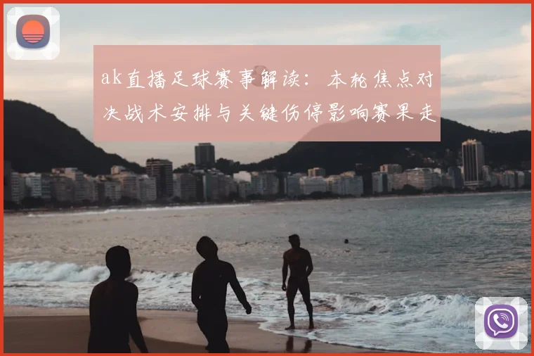ak直播足球赛事解读：本轮焦点对决战术安排与关键伤停影响赛果走向