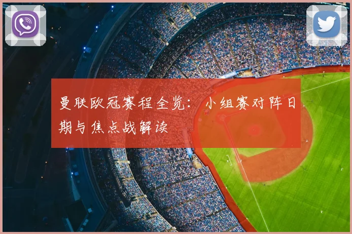 曼联欧冠赛程全览：小组赛对阵日期与焦点战解读