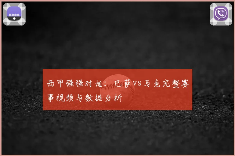 西甲强强对话：巴萨vs马竞完整赛事视频与数据分析