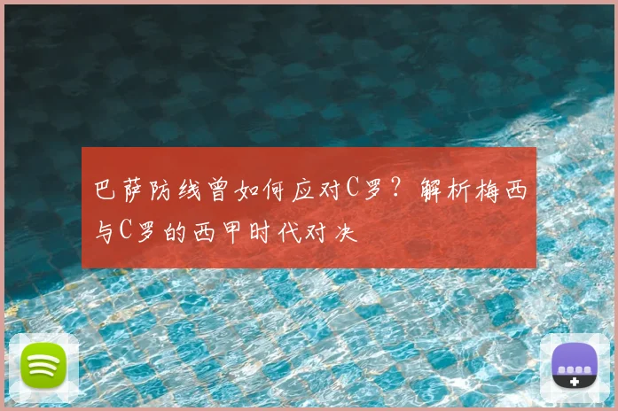 巴萨防线曾如何应对C罗？解析梅西与C罗的西甲时代对决