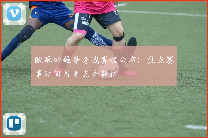 欧冠四强争夺战赛程公布：焦点赛事时间与看点全解析