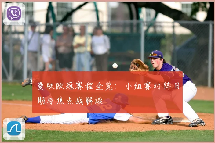 曼联欧冠赛程全览：小组赛对阵日期与焦点战解读