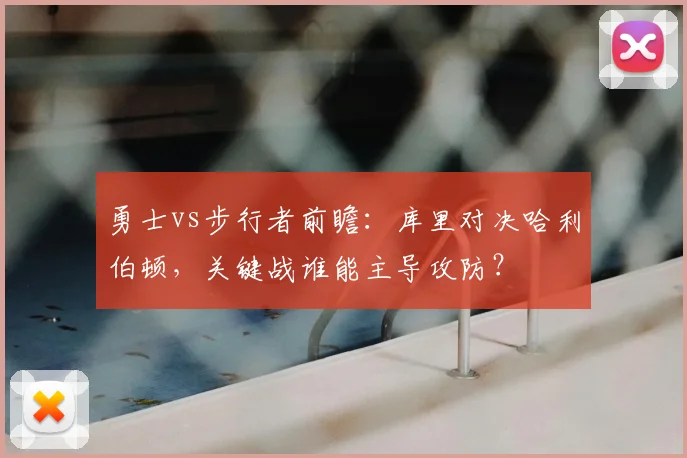 勇士vs步行者前瞻：库里对决哈利伯顿，关键战谁能主导攻防？
