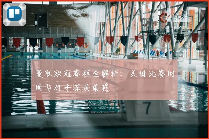 曼联欧冠赛程全解析：关键比赛时间与对手深度前瞻