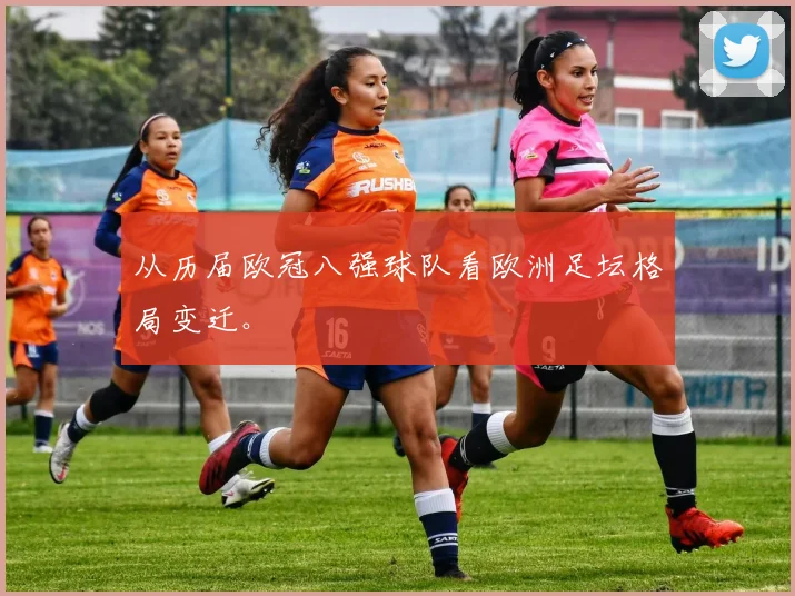 从历届欧冠八强球队看欧洲足坛格局变迁。